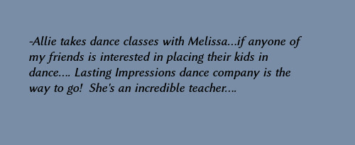 Allie takes dance classes with Melissa... if anyone of my friends is interested in placing their kids in dance... Lasting Impressions dance company is the way to go!  She's an incredible teacher...
